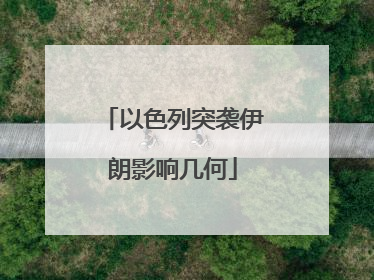 以色列突袭伊朗影响几何