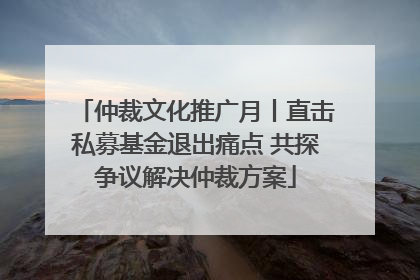 仲裁文化推广月丨直击私募基金退出痛点 共探争议解决仲裁方案