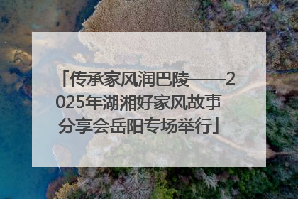 传承家风润巴陵——2025年湖湘好家风故事分享会岳阳专场举行