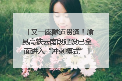 又一座隧道贯通！渝昆高铁云南段建设已全面进入“冲刺模式”