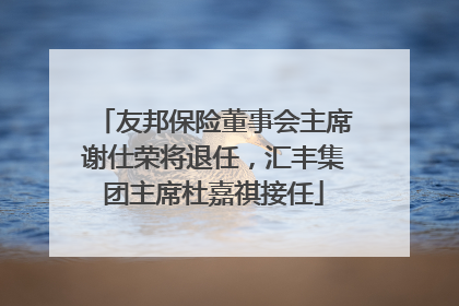 友邦保险董事会主席谢仕荣将退任，汇丰集团主席杜嘉祺接任