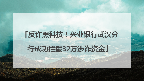 反诈黑科技！兴业银行武汉分行成功拦截32万涉诈资金