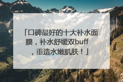 口碑最好的十大补水面膜，补水舒缓双buff，重造水嫩肌肤！