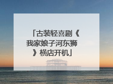 古装轻喜剧《我家娘子河东狮》横店开机
