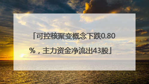 可控核聚变概念下跌0.80%，主力资金净流出43股