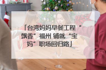 台湾妈妈早餐工程“飘香”福州 铺就“宝妈”职场回归路