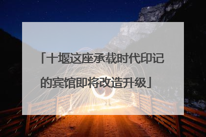 十堰这座承载时代印记的宾馆即将改造升级