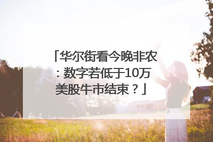 华尔街看今晚非农：数字若低于10万 美股牛市结束？