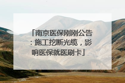 南京医保刚刚公告：施工挖断光缆，影响医保就医刷卡