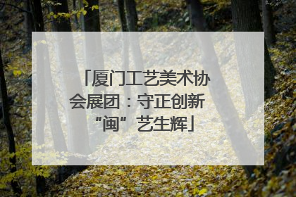 厦门工艺美术协会展团：守正创新 “闽”艺生辉