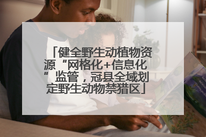 健全野生动植物资源“网格化+信息化”监管，冠县全域划定野生动物禁猎区