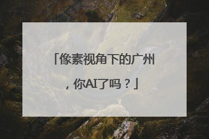 像素视角下的广州，你AI了吗？