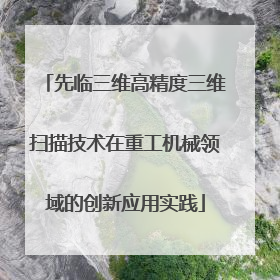 先临三维高精度三维扫描技术在重工机械领域的创新应用实践