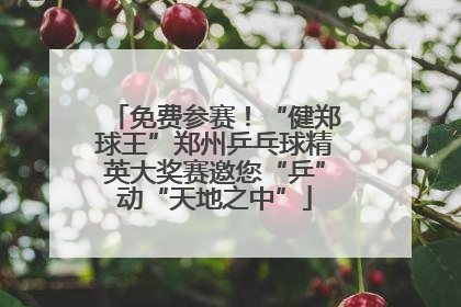 免费参赛！“健郑球王”郑州乒乓球精英大奖赛邀您“乒”动“天地之中”