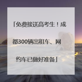 免费接送高考生！成都300辆出租车、网约车已做好准备