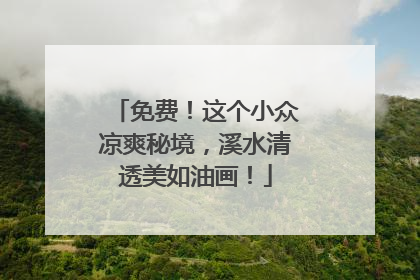 免费！这个小众凉爽秘境，溪水清透美如油画！