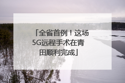全省首例！这场5G远程手术在青田顺利完成