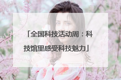 全国科技活动周：科技馆里感受科技魅力