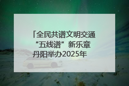 全民共谱文明交通“五线谱”新乐章 丹阳举办2025年“文明交通 同心同行”主题宣传活动