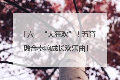 六一“大狂欢”！五育融合奏响成长欢乐曲
