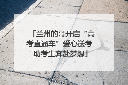 兰州的哥开启“高考直通车”爱心送考 助考生奔赴梦想