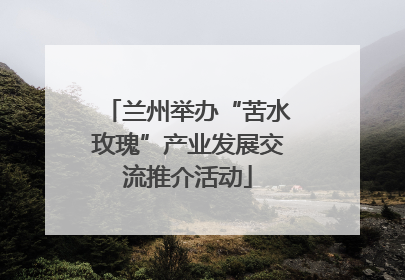 兰州举办“苦水玫瑰”产业发展交流推介活动