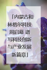 内蒙古和林格尔科技周启幕 谱写科技创新与产业发展新篇章