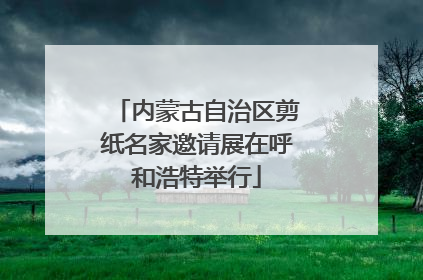 内蒙古自治区剪纸名家邀请展在呼和浩特举行