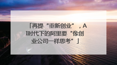 再提“重新创业”，AI时代下的阿里要“像创业公司一样思考”