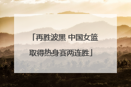 再胜波黑 中国女篮取得热身赛两连胜