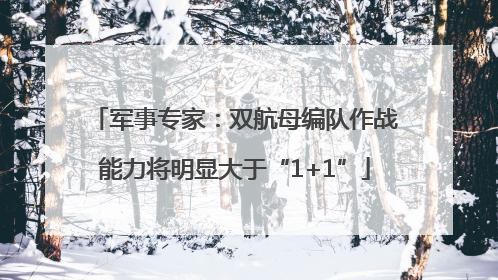 军事专家：双航母编队作战能力将明显大于“1+1”