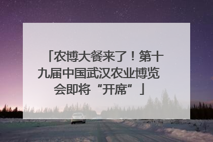 农博大餐来了！第十九届中国武汉农业博览会即将“开席”