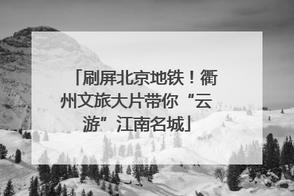 刷屏北京地铁！衢州文旅大片带你“云游”江南名城