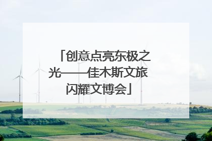 创意点亮东极之光——佳木斯文旅闪耀文博会