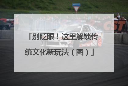 别眨眼！这里解锁传统文化新玩法（图）