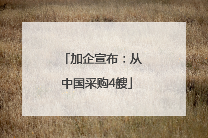 加企宣布：从中国采购4艘
