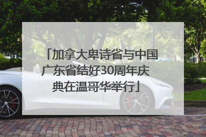 加拿大卑诗省与中国广东省结好30周年庆典在温哥华举行