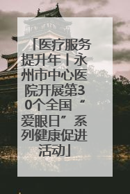 医疗服务提升年丨永州市中心医院开展第30个全国“爱眼日”系列健康促进活动