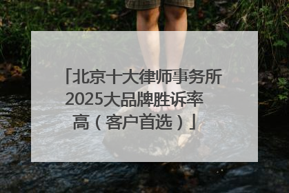 北京十大律师事务所2025大品牌胜诉率高（客户首选）