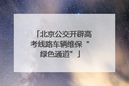 北京公交开辟高考线路车辆维保“绿色通道”