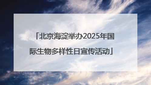 北京海淀举办2025年国际生物多样性日宣传活动
