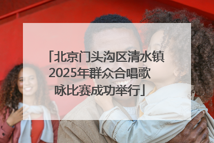 北京门头沟区清水镇2025年群众合唱歌咏比赛成功举行