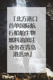 北方港口首单国际航行船舶生物燃料油加注业务在青岛港落地