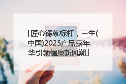 匠心铸就标杆，三生(中国)2025产品嘉年华引领健康新风潮