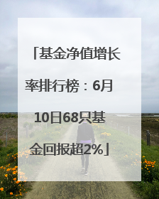 基金净值增长率排行榜：6月10日68只基金回报超2%