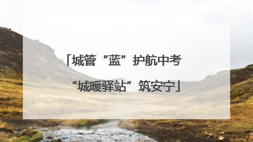 城管“蓝”护航中考 “城暖驿站”筑安宁
