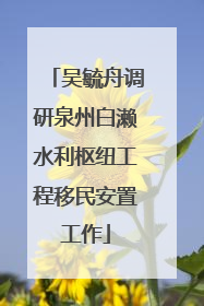 吴毓舟调研泉州白濑水利枢纽工程移民安置工作