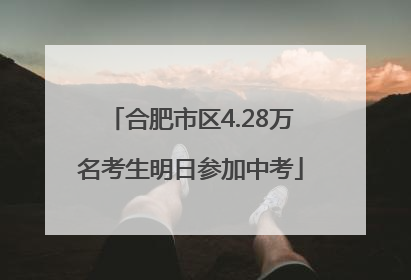 合肥市区4.28万名考生明日参加中考