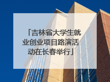吉林省大学生就业创业项目路演活动在长春举行