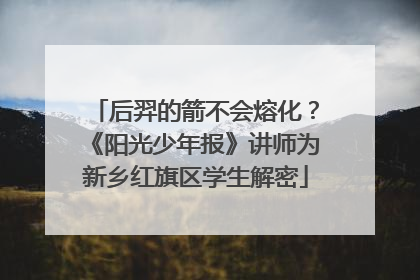 后羿的箭不会熔化？《阳光少年报》讲师为新乡红旗区学生解密